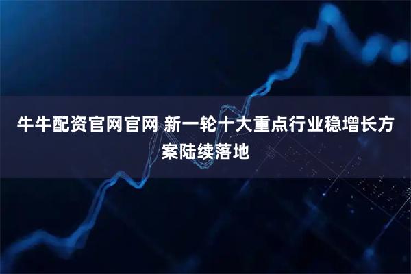 牛牛配资官网官网 新一轮十大重点行业稳增长方案陆续落地