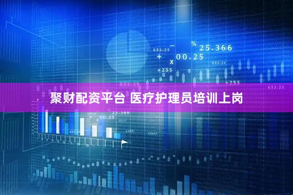 聚财配资平台 医疗护理员培训上岗