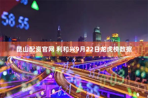 昆山配资官网 利和兴9月22日龙虎榜数据