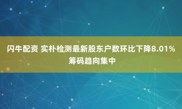 闪牛配资 实朴检测最新股东户数环比下降8.01% 筹码趋向集中