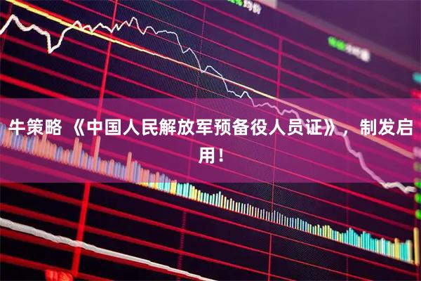 牛策略 《中国人民解放军预备役人员证》，制发启用！