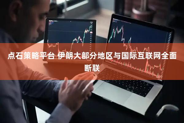 点石策略平台 伊朗大部分地区与国际互联网全面断联
