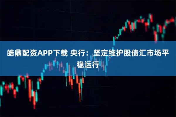 皓鼎配资APP下载 央行：坚定维护股债汇市场平稳运行
