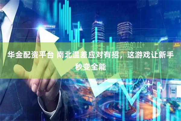 华金配资平台 南北温差应对有招，这游戏让新手秒变全能