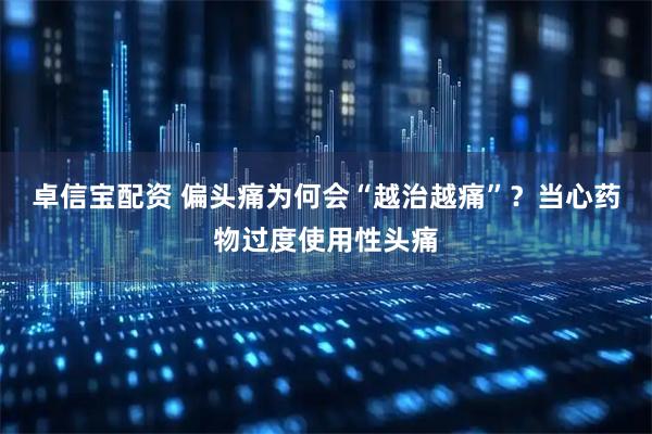 卓信宝配资 偏头痛为何会“越治越痛”？当心药物过度使用性头痛