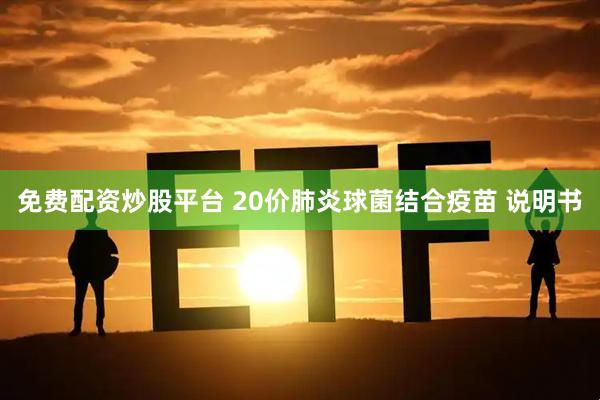 免费配资炒股平台 20价肺炎球菌结合疫苗 说明书