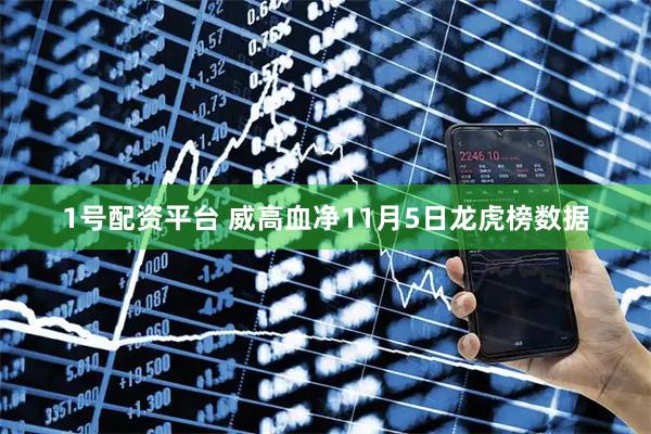 1号配资平台 威高血净11月5日龙虎榜数据
