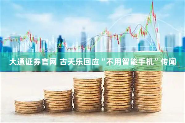 大通证券官网 古天乐回应“不用智能手机”传闻