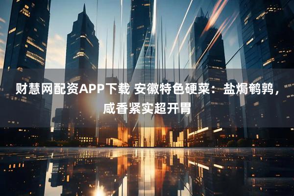 财慧网配资APP下载 安徽特色硬菜：盐焗鹌鹑，咸香紧实超开胃