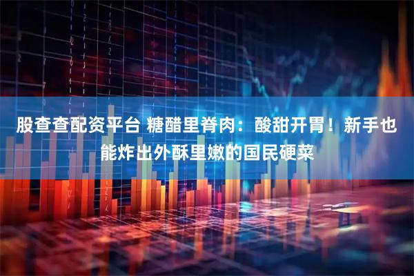 股查查配资平台 糖醋里脊肉：酸甜开胃！新手也能炸出外酥里嫩的国民硬菜