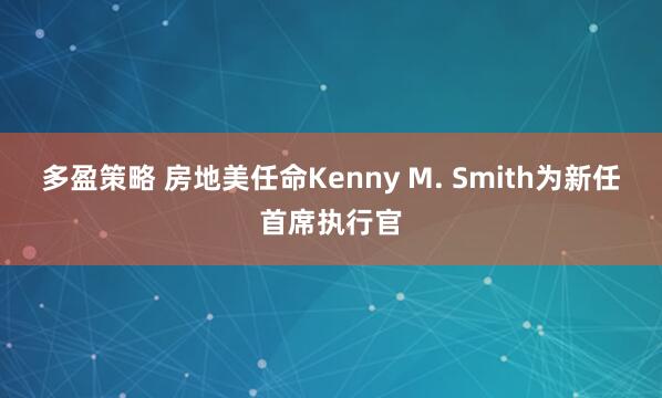 多盈策略 房地美任命Kenny M. Smith为新任首席执行官