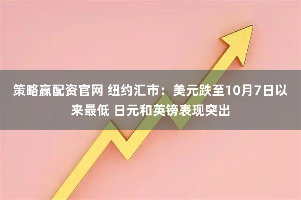 策略赢配资官网 纽约汇市：美元跌至10月7日以来最低 日元和英镑表现突出