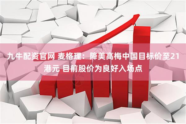 九牛配资官网 麦格理：降美高梅中国目标价至21港元 目前股价为良好入场点