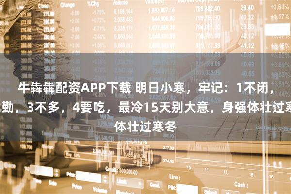 牛犇犇配资APP下载 明日小寒，牢记：1不闭，2不勤，3不多，4要吃，最冷15天别大意，身强体壮过寒冬