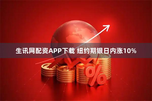 生讯网配资APP下载 纽约期银日内涨10%