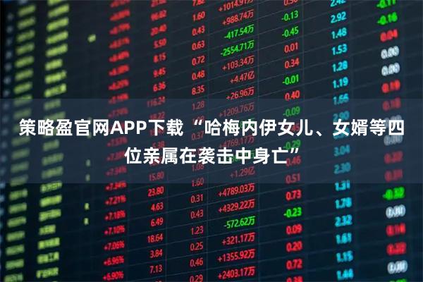 策略盈官网APP下载 “哈梅内伊女儿、女婿等四位亲属在袭击中身亡”
