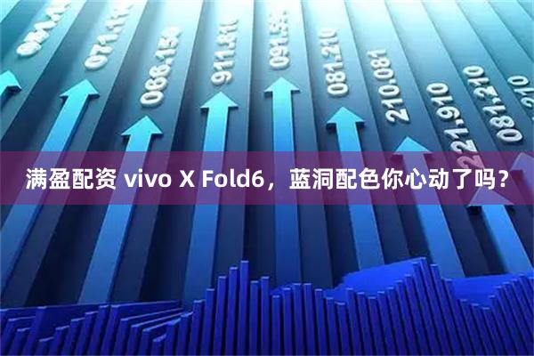满盈配资 vivo X Fold6，蓝洞配色你心动了吗？