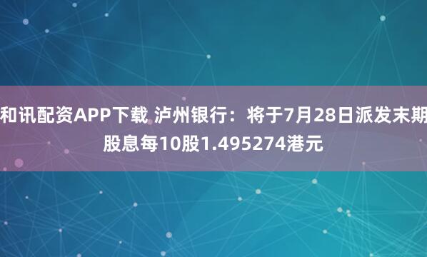 和讯配资APP下载 泸州银行:将于7月28日派发末期股息每10股1.495274港元