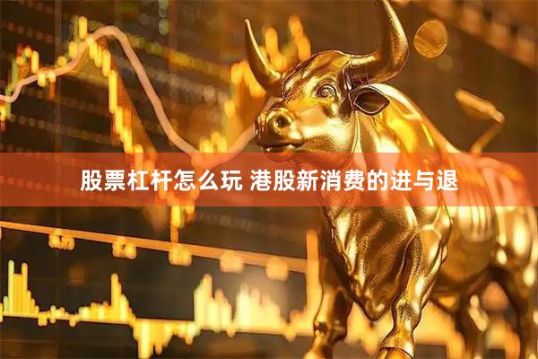 股票杠杆怎么玩 港股新消费的进与退